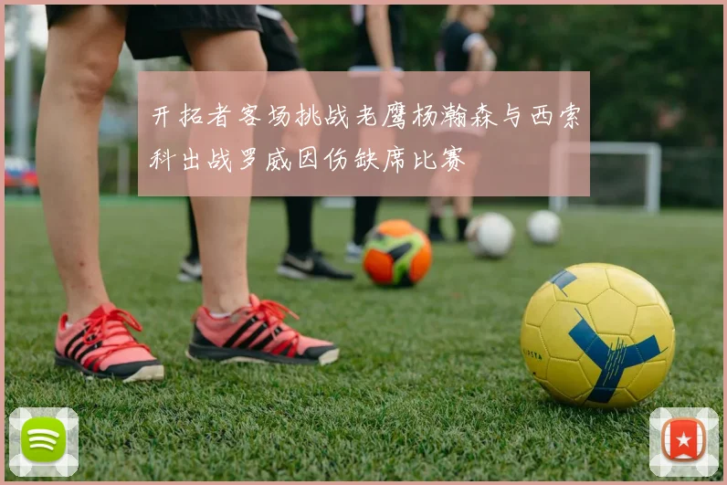 开拓者客场挑战老鹰杨瀚森与西索科出战罗威因伤缺席比赛