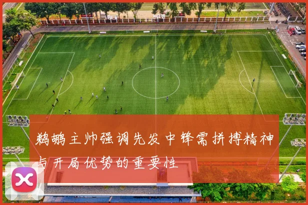 鹈鹕主帅强调先发中锋需拼搏精神与开局优势的重要性