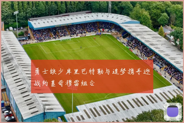 勇士缺少库里巴特勒与追梦携手迎战约基奇穆雷组合