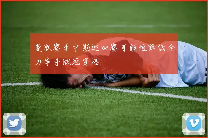 曼联赛季中期巡回赛可能性降低全力争夺欧冠资格