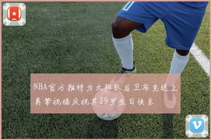 NBA官方推特为太阳队后卫布克送上真挚祝福庆祝其29岁生日快乐