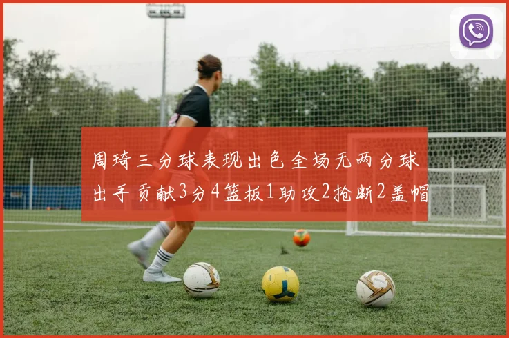 周琦三分球表现出色全场无两分球出手贡献3分4篮板1助攻2抢断2盖帽