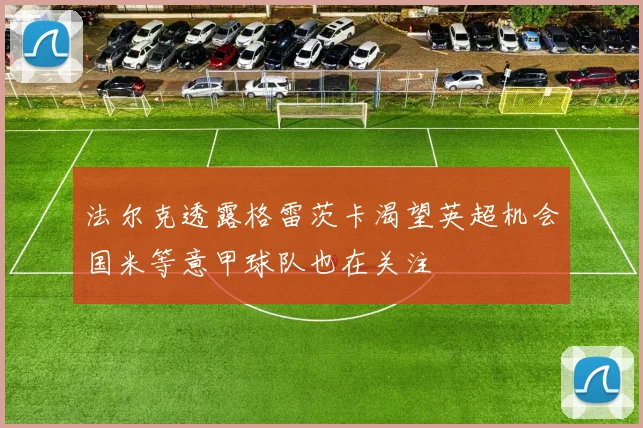 法尔克透露格雷茨卡渴望英超机会国米等意甲球队也在关注
