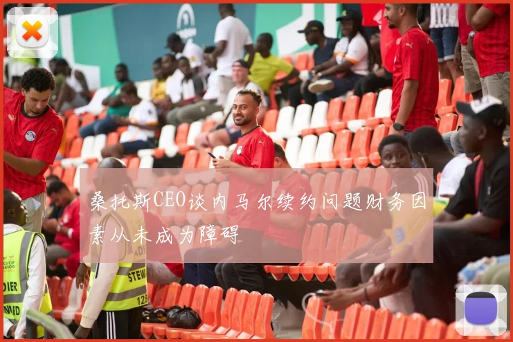 桑托斯CEO谈内马尔续约问题财务因素从未成为障碍