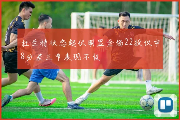 杜兰特状态起伏明显全场22投仅中8分差三节表现不佳