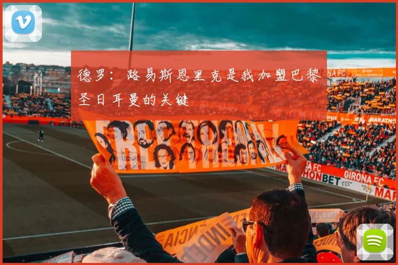 德罗：路易斯恩里克是我加盟巴黎圣日耳曼的关键