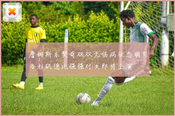 詹姆斯东契奇双双无伤病状态明日洛杉矶德比强强对决即将上演