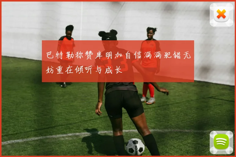 巴特勒称赞库明加自信满满犯错无妨重在倾听与成长