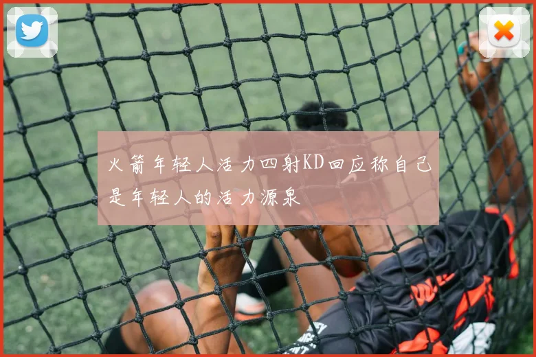 火箭年轻人活力四射KD回应称自己是年轻人的活力源泉