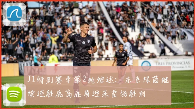 J1特别赛季第2轮综述：东京绿茵继续连胜鹿岛鹿角迎来首场胜利