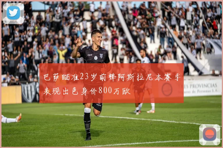 巴萨瞄准23岁前锋阿斯拉尼本赛季表现出色身价800万欧