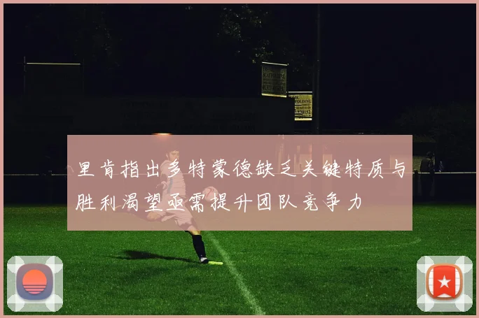 里肯指出多特蒙德缺乏关键特质与胜利渴望亟需提升团队竞争力