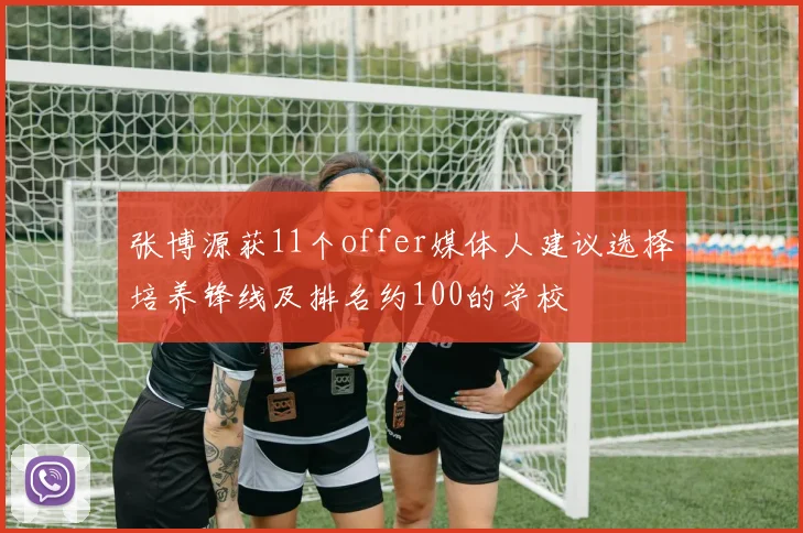 张博源获11个offer媒体人建议选择培养锋线及排名约100的学校