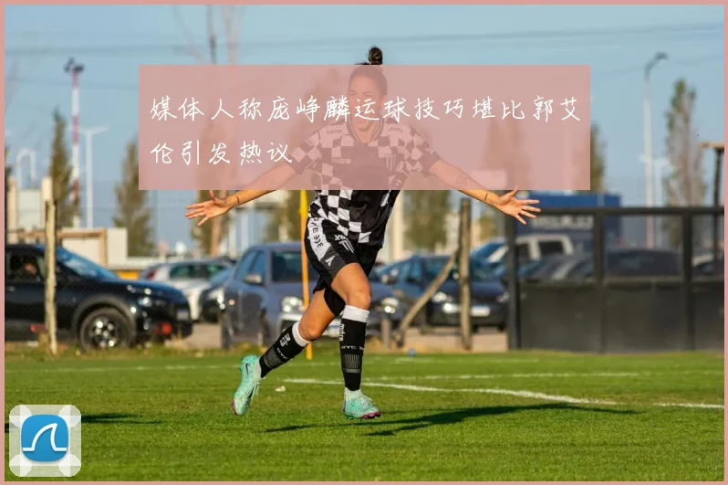 媒体人称庞峥麟运球技巧堪比郭艾伦引发热议