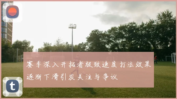 赛季深入开拓者极致速度打法效果逐渐下滑引发关注与争议