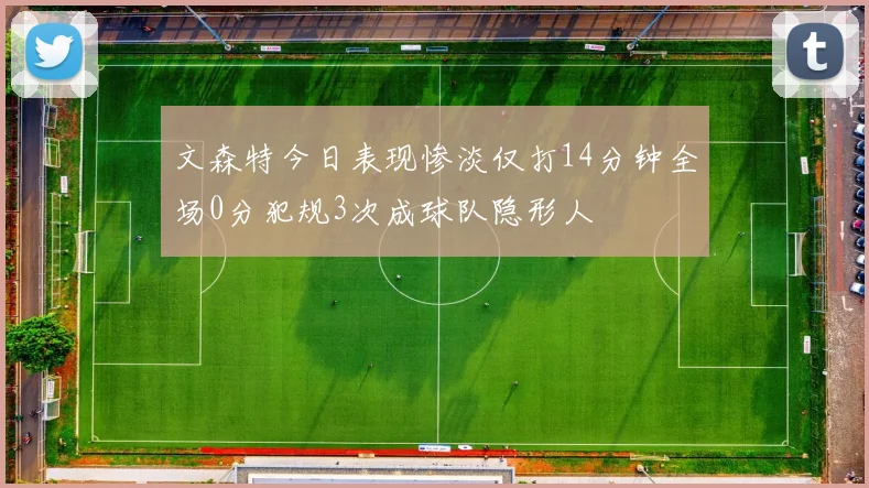 文森特今日表现惨淡仅打14分钟全场0分犯规3次成球队隐形人