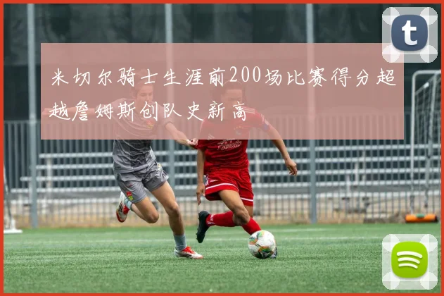 米切尔骑士生涯前200场比赛得分超越詹姆斯创队史新高